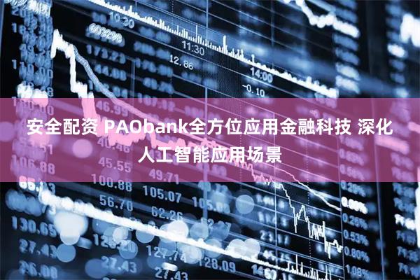 安全配资 PAObank全方位应用金融科技 深化人工智能应用场景