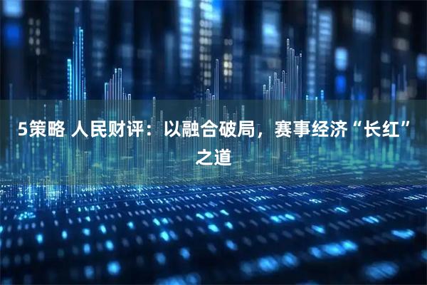 5策略 人民财评：以融合破局，赛事经济“长红”之道